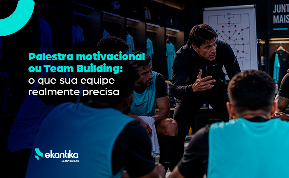 Palestra motivacional ou Team Building: o que sua equipe realmente precisa​